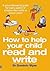 How to Help Your Child Read and Write: A groundbreaking guide for every parent of children from birth to eleven years