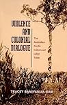 Violence and Colonial Dialogue by Tracey Banivanua Mar