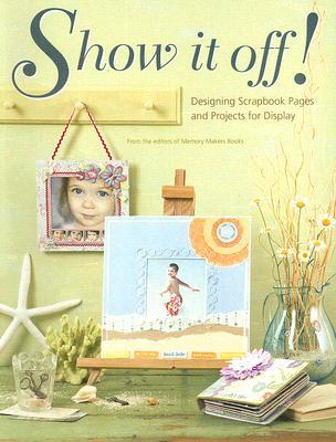 Show It Off!: Designing Scrapbook Pages and Projects to Display