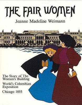 The Fair Women: The Story of the Women's Building at the World's Columbian Exposition, Chicago 1893 (Paperback)