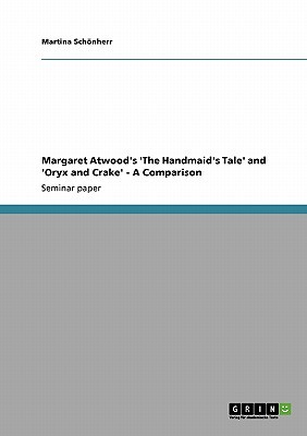 Margaret Atwood's 'The Handmaid's Tale' and 'Oryx and Crake' - A Comparison (Paperback)