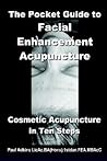 The Pocket Guide to Facial Enhancement Acupuncture: Cosmetic Acupuncture in Ten Steps
