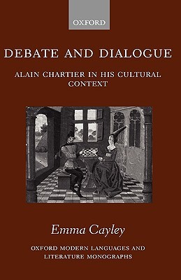 Debate and Dialogue: Alain Chartier in His Cultural Context (Oxford Modern Languages and Literature Monographs)