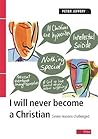 I Will Never Become a Christian: Seven reasons challenged
