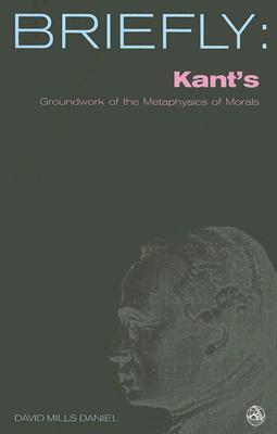 Kant's Groundwork of the Metaphysics of Morals (Scm Briefly)