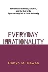 Everyday Irrationality: How Pseudo- Scientists, Lunatics, And The Rest Of Us Systematically Fail To Think Rationally Everyday Irrationality: How Pseudo- Scientists, Lunatics, And The Rest Of Us Systematically Fail To Think Rationally