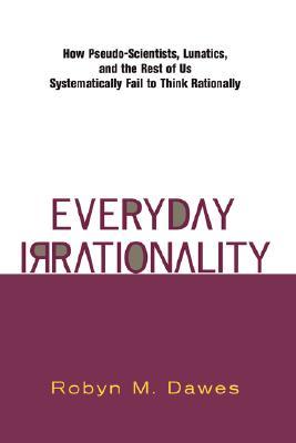 Everyday Irrationality: How Pseudo- Scientists, Lunatics, And The Rest Of Us Systematically Fail To Think Rationally (Paperback)
