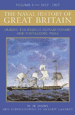 A Naval History of Great Britain: During the French Revolutionary and Napoleonic Wars, Vol. 6: 1812-1827 (Hardcover)