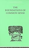 The Foundations Of Common Sense: A PSYCHOLOGICAL PREFACE TO THE PROBLEMS OF KNOWLEDGE (The International Library of Psychology Vol. 109)