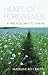 Heart of Forgiveness: A Practical Path to Healing