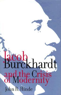 Jacob Burckhardt and the Crisis of Modernity (McGill-Queen’s Studies in the Hist of Id) (Volume 29)
