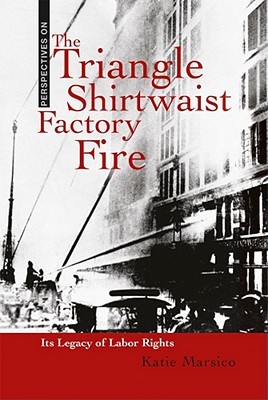 The Triangle Shirtwaist Factory Fire: Its Legacy of Labor Rights (Perspectives on)