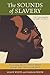 The Sounds of Slavery: Discovering African American History through Songs, Sermons, and Speech
