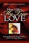 How I Met My True Love: Inspiring Real-Life Stories of How God Unites Soul Mates How I Met My True Love: Inspiring Real-Life Stories of How God Unites Soul Mates