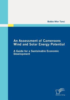 An Assessment of Cameroons Wind and Solar Energy Potential: A Guide for a Sustainable Economic Development (Paperback)