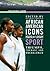 African American Icons of Sport: Triumph, Courage, and Excellence (Greenwood Icons)