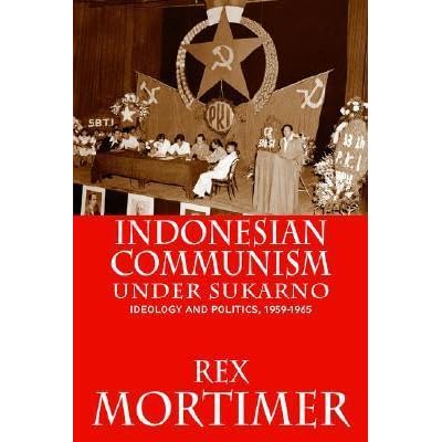 Indonesian Communism Under Sukarno Ideology And Politics 1959 1965 By Rex Mortimer
