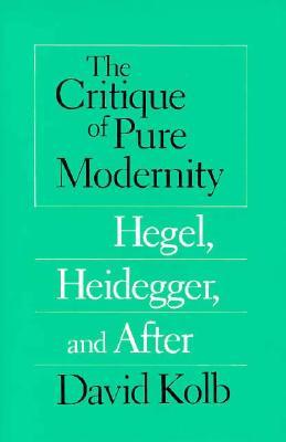 The Critique of Pure Modernity: Hegel, Heidegger, and After (Paperback)