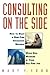 Consulting on the Side: How to Start a Part-Time Consulting Business While Still Working at Your Full-Time Job