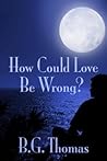 How Could Love Be Wrong? by B.G. Thomas