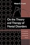 On the Theory and Therapy of Mental Disorders: An Introduction to Logotherapy and Existential Analysis
