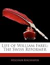 Life of William Farel: The Swiss Reformer