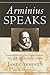 Arminius Speaks: Essential Writings on Predestination, Free Will, and the Nature of God