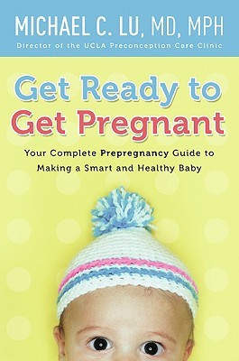 Get Ready to Get Pregnant: Your Complete Prepregnancy Guide to Making a Smart and Healthy Baby – A Doctor's Authoritative Plan for Safer Pregnancies and Preventing Complications (Paperback)