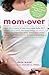 Mom-Over: The New Mom's Guide to Getting It Back Together (Even If You Never Had It in the First Place!)