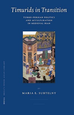 Timurids in Transition: Turko-Persian Politics and Acculturation in Medieval Iran (Brill's Inner Asian Library, 19)
