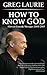 How to Know God: Harvest Crusade Messages 2004-2005