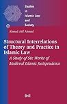Structural Interrelations of Theory and Practice in Islamic Law: A Study of Six Works of Medieval Islamic Jurisprudence (Studies in Islamic Law and Society, 27)