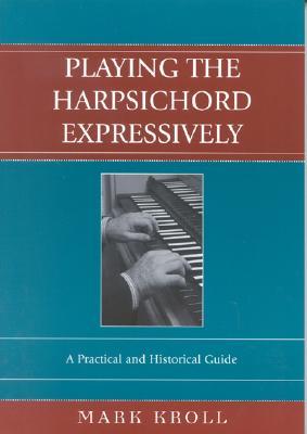 Playing the Harpsichord Expressively: A Practical and Historical Guide (Paperback)