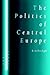 The Politics of Central Europe by Attila Agh