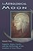 The Astrological Moon: Aspects, Signs, Cycles and the Mythology of the Goddess in Your Chart