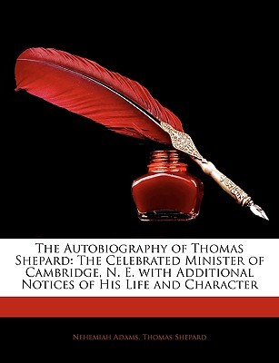 The Autobiography of Thomas Shepard: The Celebrated Minister of Cambridge, N. E. with Additional Notices of His Life and Character (Paperback)