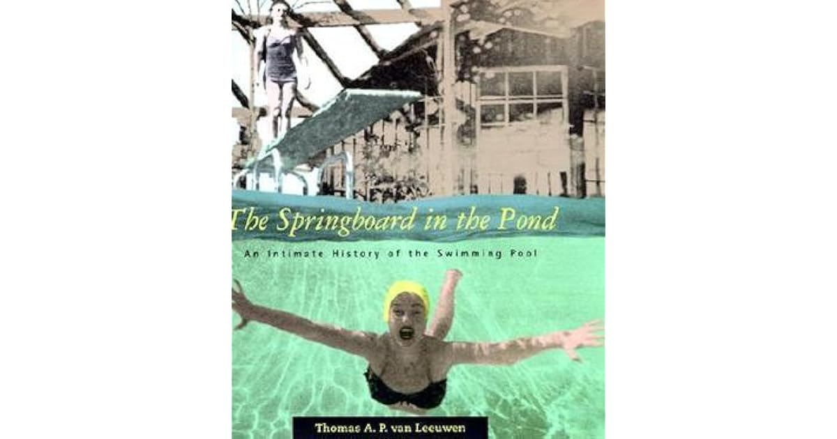 The Springboard In The Pond An Intimate History Of The Swimming Pool By Thomas A P Van Leeuwen