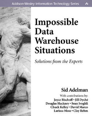 Impossible Data Warehouse Situations: Solutions from the Experts (Addison-Wesley Information Technology Series)