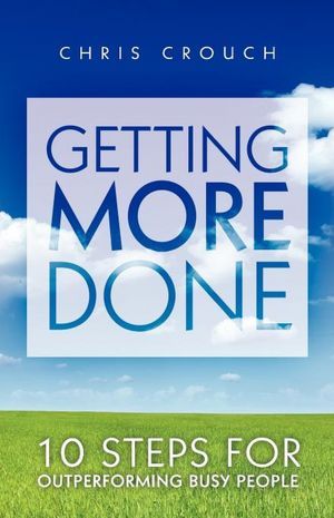 Getting More Done: 10 Steps for Outperforming Busy People (Kindle Edition)