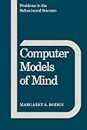 Computer Models of Mind: Computational approaches in theoretical psychology (Problems in the Behavioural Sciences, Series Number 6)