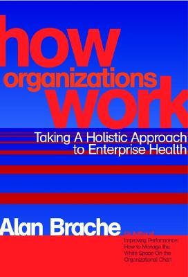 How Organizations Work: Taking a Holistic Approach to Enterprise Health (Hardcover)