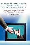Master the Media to Attract Your Ideal Clients: A Personal Marketing System for Financial Professionals Master the Media to Attract Your Ideal Clients: A Personal Marketing System for Financial Professionals