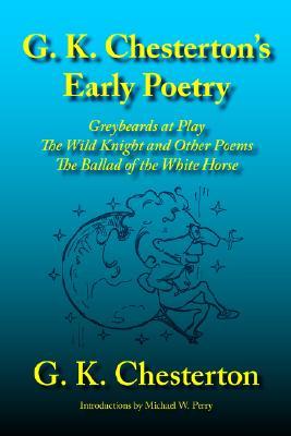 G. K. Chesterton's Early Poetry: Greybeards at Play, the Wild Knight and Other Poems, the Ballad of the White Horse