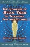 The Influence of Star Trek on Television, Film and Culture (Critical Explorations in Science Fiction and Fantasy, 4)