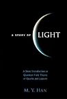 STORY OF LIGHT, A: A SHORT INTRODUCTION TO QUANTUM FIELD THEORY OF QUARKS AND LEPTONS STORY OF LIGHT, A: A SHORT INTRODUCTION TO QUANTUM FIELD THEORY OF QUARKS AND LEPTONS