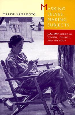Masking Selves, Making Subjects: Japanese American Women, Identity, and the Body (Paperback)