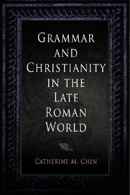 Grammar and Christianity in the Late Roman World (Divinations: Rereading Late Ancient Religion)
