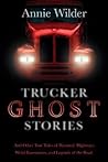 Trucker Ghost Stories: And Other True Tales of Haunted Highways, Weird Encounters, and Legends of the Road