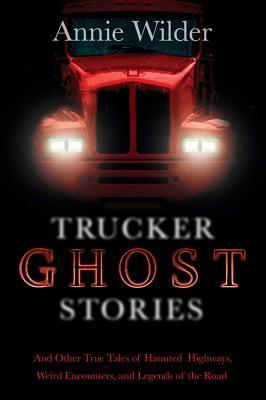 Trucker Ghost Stories: And Other True Tales of Haunted Highways, Weird Encounters, and Legends of the Road (Paperback)