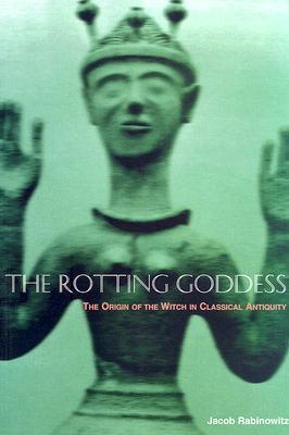 The Rotting Goddess: The Origin of the Witch in Classical Antiquity (Paperback)